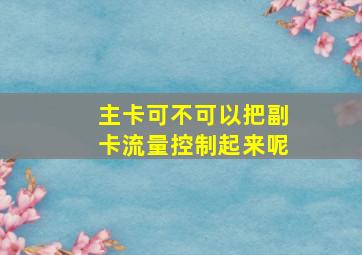 主卡可不可以把副卡流量控制起来呢