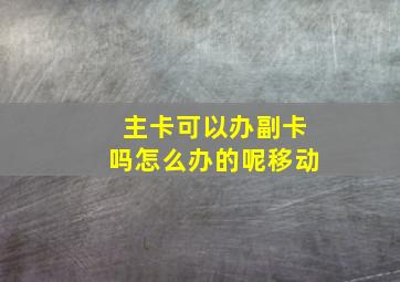 主卡可以办副卡吗怎么办的呢移动