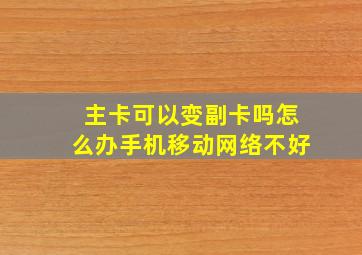 主卡可以变副卡吗怎么办手机移动网络不好