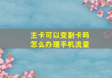 主卡可以变副卡吗怎么办理手机流量