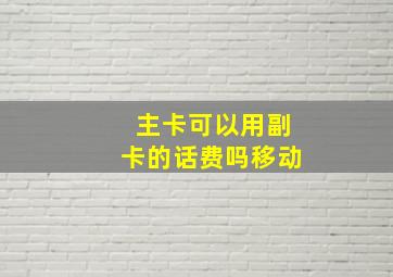 主卡可以用副卡的话费吗移动