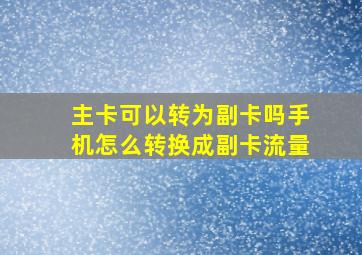 主卡可以转为副卡吗手机怎么转换成副卡流量