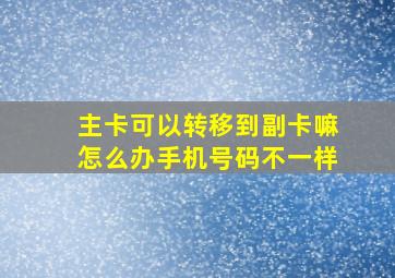 主卡可以转移到副卡嘛怎么办手机号码不一样