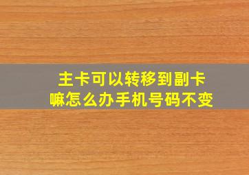 主卡可以转移到副卡嘛怎么办手机号码不变