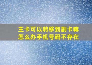 主卡可以转移到副卡嘛怎么办手机号码不存在