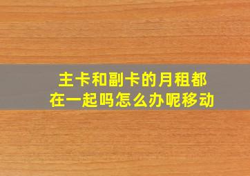 主卡和副卡的月租都在一起吗怎么办呢移动