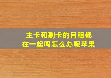 主卡和副卡的月租都在一起吗怎么办呢苹果