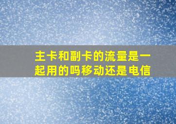 主卡和副卡的流量是一起用的吗移动还是电信