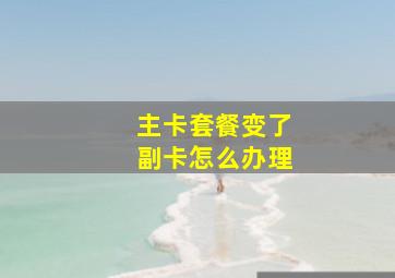 主卡套餐变了副卡怎么办理