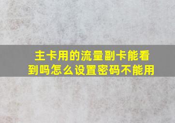 主卡用的流量副卡能看到吗怎么设置密码不能用