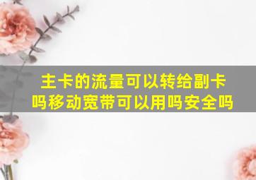 主卡的流量可以转给副卡吗移动宽带可以用吗安全吗