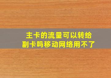 主卡的流量可以转给副卡吗移动网络用不了