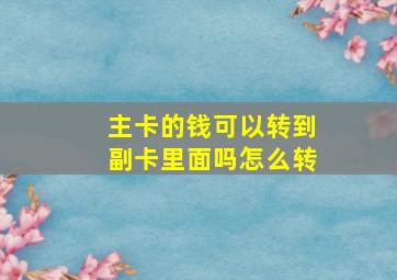 主卡的钱可以转到副卡里面吗怎么转