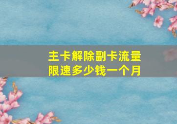 主卡解除副卡流量限速多少钱一个月