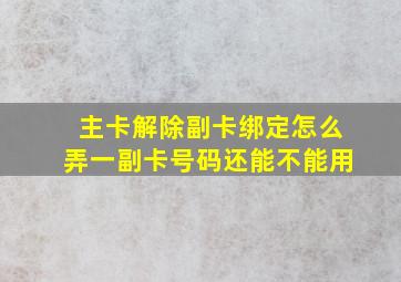 主卡解除副卡绑定怎么弄一副卡号码还能不能用