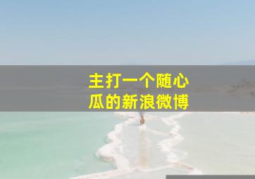 主打一个随心瓜的新浪微博