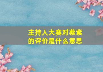 主持人大赛对蔡紫的评价是什么意思