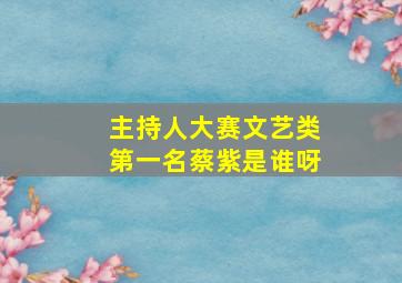 主持人大赛文艺类第一名蔡紫是谁呀