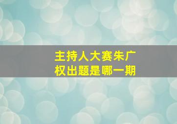 主持人大赛朱广权出题是哪一期