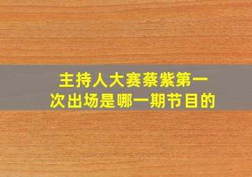 主持人大赛蔡紫第一次出场是哪一期节目的