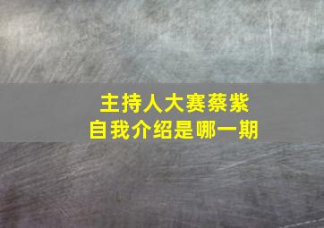 主持人大赛蔡紫自我介绍是哪一期