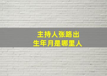 主持人张路出生年月是哪里人