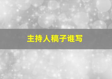 主持人稿子谁写