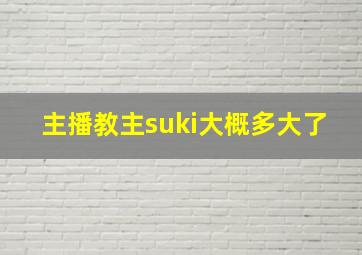 主播教主suki大概多大了