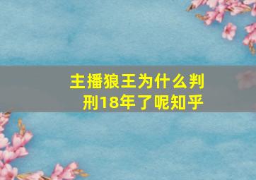 主播狼王为什么判刑18年了呢知乎