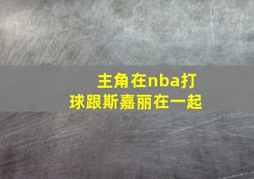 主角在nba打球跟斯嘉丽在一起