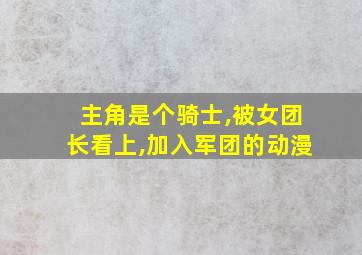 主角是个骑士,被女团长看上,加入军团的动漫