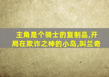 主角是个骑士的复制品,开局在欺诈之神的小岛,叫兰奇