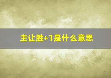 主让胜+1是什么意思