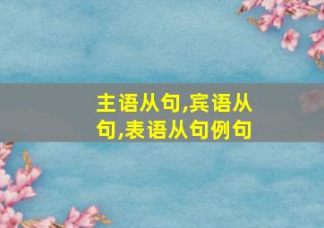 主语从句,宾语从句,表语从句例句