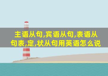 主语从句,宾语从句,表语从句表,定,状从句用英语怎么说