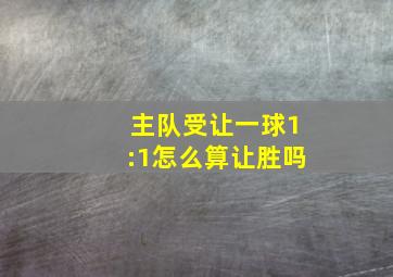 主队受让一球1:1怎么算让胜吗