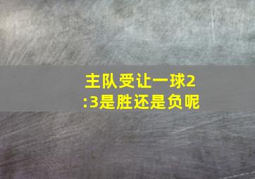 主队受让一球2:3是胜还是负呢