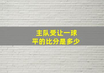 主队受让一球平的比分是多少