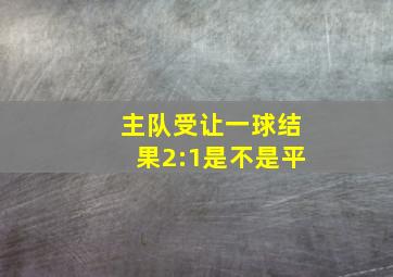 主队受让一球结果2:1是不是平