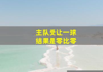 主队受让一球结果是零比零