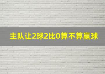 主队让2球2比0算不算赢球