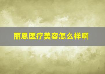 丽恩医疗美容怎么样啊