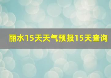 丽水15天天气预报15天查询