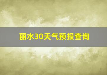 丽水30天气预报查询