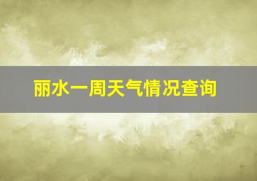 丽水一周天气情况查询