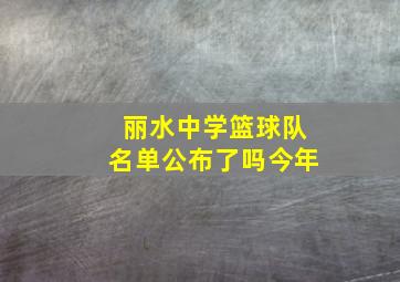 丽水中学篮球队名单公布了吗今年