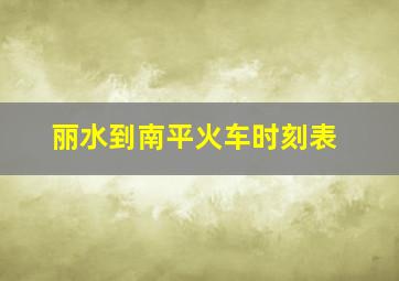 丽水到南平火车时刻表