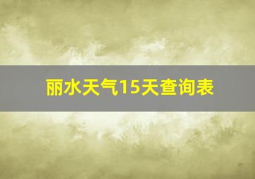 丽水天气15天查询表