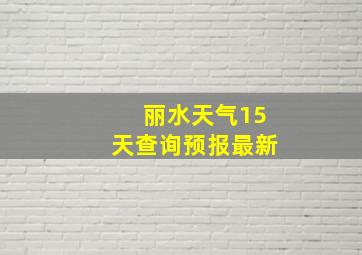 丽水天气15天查询预报最新