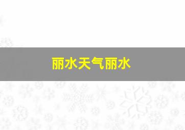 丽水天气丽水